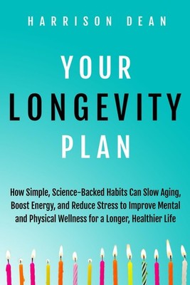 Your Longevity Plan: How Simple, Science-Backed Habits Can Slow Aging, Boost Ene