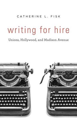 Writing for Hire: Unions, Hollywood, and Madison Avenue, Fisk 9780674971400-,