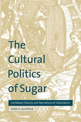 The Cultural Politics of Sugar Caribbean Slavery and Narratives of Colonialism