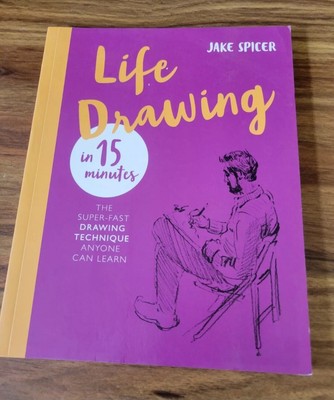 Life Drawing in 15 Minutes : The Super-Fast Drawing Technique Anyone Can Learn