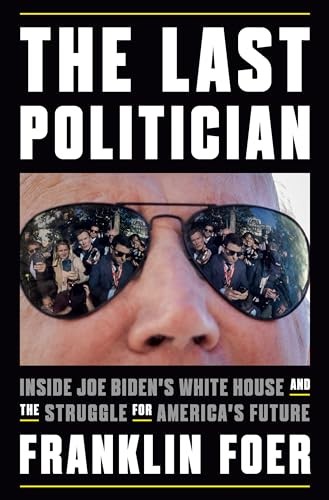 The Last Politician: Inside Joe Biden's White House and the... - Foer, Franklin