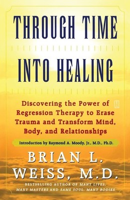 Through Time Into Healing: Discovering the Power of Regression Therapy to Er...
