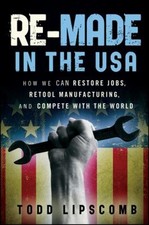 Re-Made in the USA : How We Can Restore Jobs, Retool Manufacturin