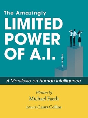 The Amazingly Limited Power of A.I.: A Manifesto On Human Intelligence by Michae
