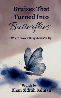 Bruises That Turned Into Butterflies: Where Broken Things Learn to Fly by Khan S