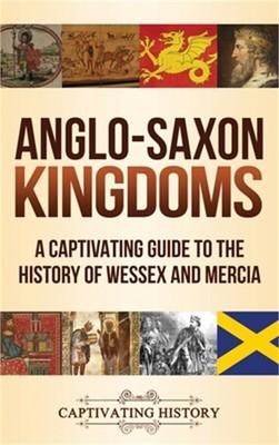 Anglo-Saxon Kingdoms: A Captivating Guide to the History of Wessex and Mercia (H