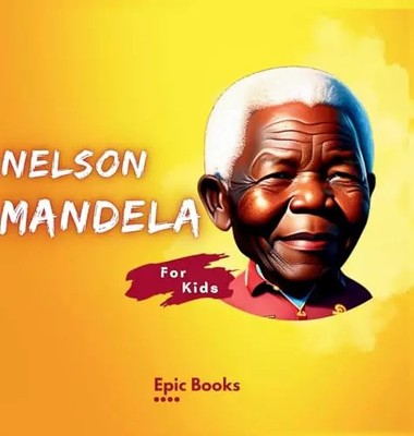 Nelson Mandela for Kids: Die Biographie von Nelson Mandela für Kinder, epische Bücher