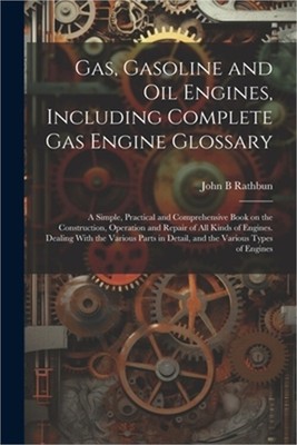 Gas, Gasoline and oil Engines, Including Complete gas Engine Glossary; a Simple,