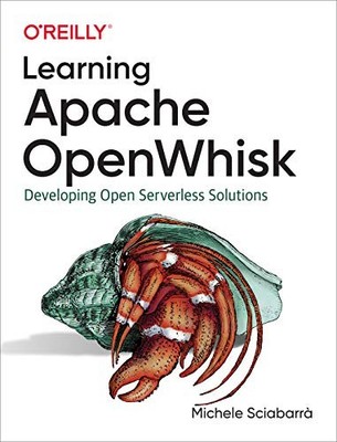 Learning Apache OpenWhisk: Developing Open Serverless Solutions by Michele Scia