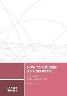 How to Succeed as a GIS Rebel A Journey to Open Source GIS by Mark Seibel
