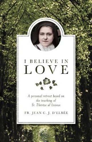 I Believe in Love: A Personal Retreat Based on the Teaching of St. ThÃ©rÃ - GOOD
