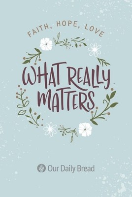 What Really Matters: Faith, Hope, Love: 365 Daily Devotions from Our Daily Bread