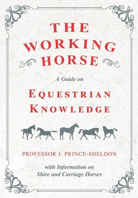 The Working Horse - A Guide on Equestrian Knowledge with Information on Shire...