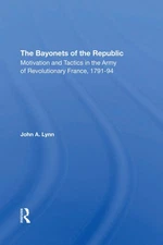 The Bayonets Of The Republic: Motivation And Tactics In The Army Of Revoluti...