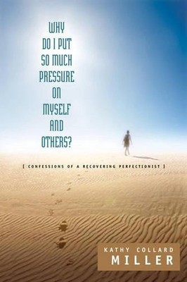 Why Do I Put So Much Pressure on Myself and Others? by Kathy Collard Miller (Eng