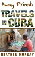Among Friends: Travels in Cuba by Murray, Heather