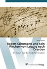 Robert Schumann und sein Wechsel von Leipzig nach Dresden von Daniel Ohlrich (2015, Taschenbuch)