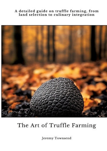The Art of Truffle Farming: A detailed guide on truffle farming, from land