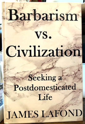 Barbarism vs. Civilization Seeking a Postdomesticated Life by James Lafond (HB)
