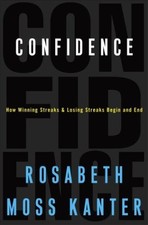Confidence: How Winning Streaks and Losing Streaks Begin and End by Rosabeth Mo