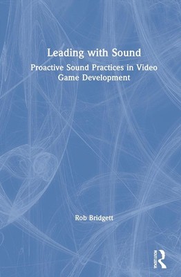 Leading with Sound: Proactive Sound Practices in Video Game Development by Rob B