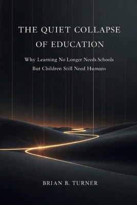 The Quiet Collapse of Education: Why Learning No Longer Needs Schools But Childr