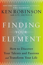 Finding Your Element: How to Discover Your Talents and Passions and Transform Y