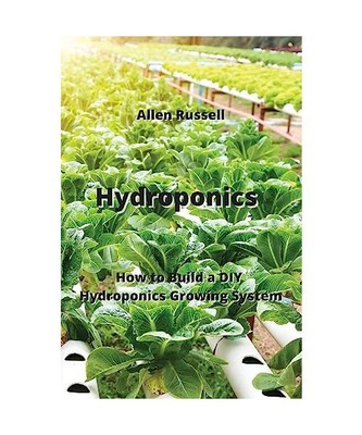 Hydroponics: How to Build a DIY Hydroponics Growing  System, Allen Russell