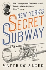 New York's Secret Subway: The Underground Genius of Alfred Beach and the Ori...