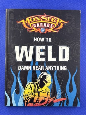 Monster Garage : How to Weld Damn near Anything by Richard Finch 2004