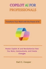 Copilot AI for Professionals: Master Copilot AI and Revolutionize How You Work, 