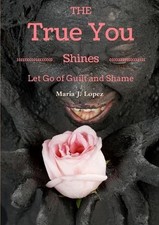 The True You Shines: Let Go of Guilt and Shame by Maria Jesus Marin Lopez (Engli