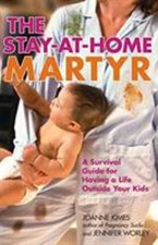 The Stay-at-Home Martyr : A Survival Guide for Having a Life Outs