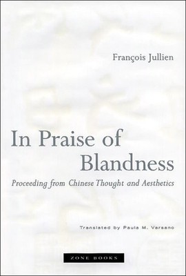 In Praise of Blandness: Proceeding from Chinese Thought and Aesthetics by Fran?o