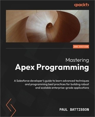 Mastering Apex Programming - Second Edition: A Salesforce developer's guide to l