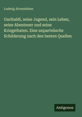Ludwig Alvensleben | Garibaldi, seine Jugend, sein Leben, seine Abenteuer und...