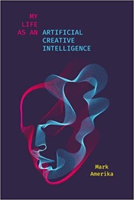 My Life as an Artificial Creative Intelligence (Media: Aesthetics, Philosophy...