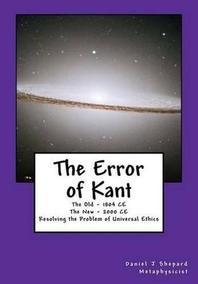 The Error of Kant: Resolving the Problem of Universal Ethics by Daniel J. Shepar