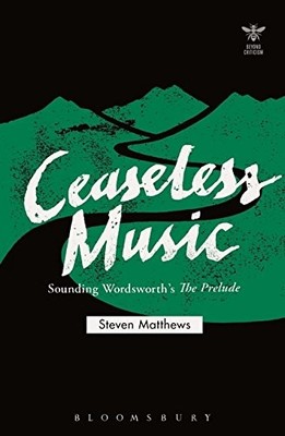 CEASELESS MUSIC: SOUNDING WORDSWORTHS THE PRELUDE (BEYOND By Steven Matthews