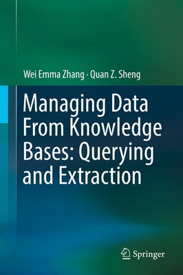 Managing Data From Knowledge Bases: Querying and Extraction Quan Z. Sheng