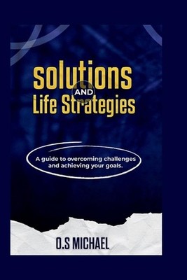 Solutions And Life Strategies: A Guide to Overcoming Challenges and Achieving Yo