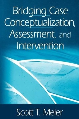 Bridging Case Conceptualization, Assessment, and Intervention by Scott T. Meier