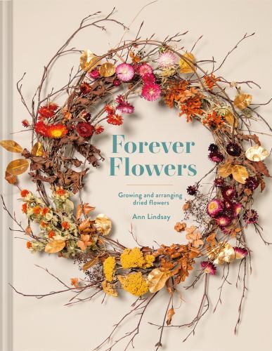 Forever Flowers Growing And Arranging Dried Flowers Format: Hardcover