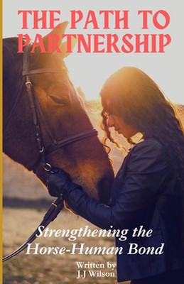 The Path to Partnership: Strengthening the Horse-Human Bond by J.J. Wilson Paper