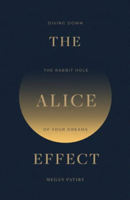 The Alice Effect: Diving Down the Rabbit Hole of Your D -  NEW Megan Patiry 2021