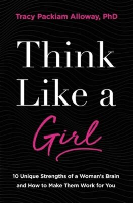 Think Like a Girl: 10 Unique Strengths of a Woman's Brain and How to Make Them