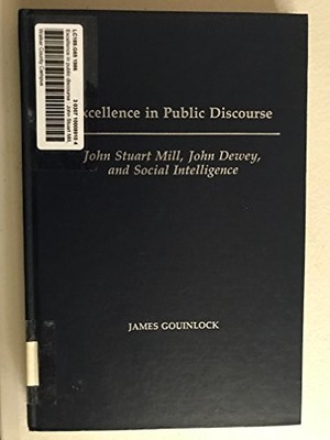 EXCELLENCE IN PUBLIC DISCOURSE: JOHN STUART MILL, JOHN By James Gouinlock *VG+*