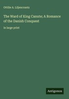Ottilie A. Liljencrantz | The Ward Of King Canute; A Romance Of The Danish...