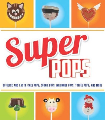 Super Pops: Cake Pops, c00kie Pops, Meringue Pops, Toffee Pops &