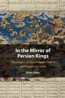 In the Mirror of Persian Kings : The Origins of Perso-Islamic Courts and ...